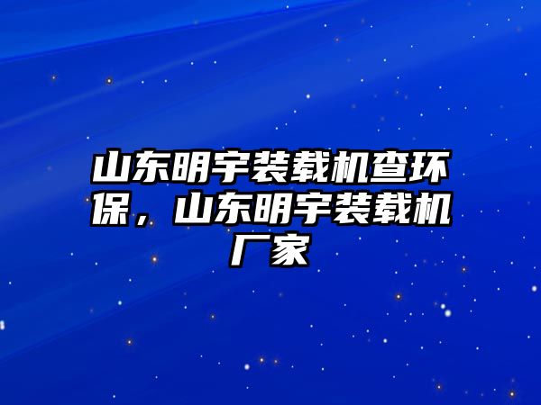 山東明宇裝載機(jī)查環(huán)保，山東明宇裝載機(jī)廠家