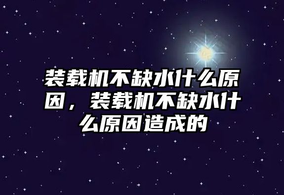 裝載機(jī)不缺水什么原因，裝載機(jī)不缺水什么原因造成的