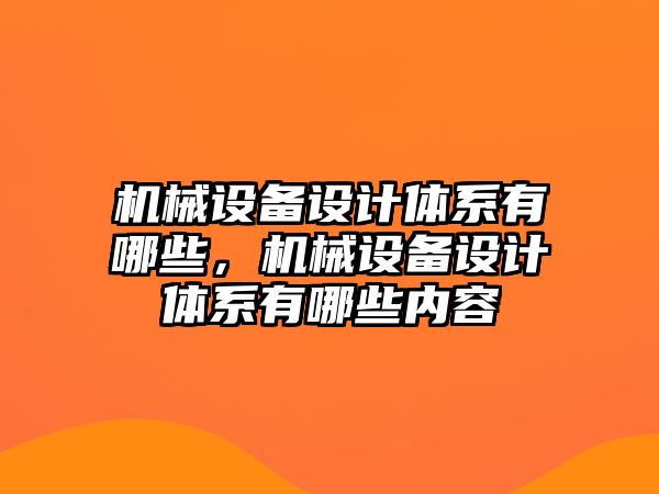 機械設(shè)備設(shè)計體系有哪些，機械設(shè)備設(shè)計體系有哪些內(nèi)容