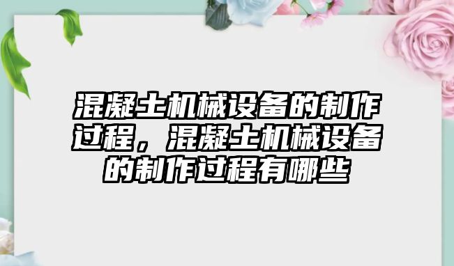 混凝土機(jī)械設(shè)備的制作過程，混凝土機(jī)械設(shè)備的制作過程有哪些