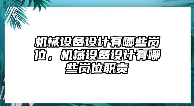 機械設(shè)備設(shè)計有哪些崗位，機械設(shè)備設(shè)計有哪些崗位職責(zé)