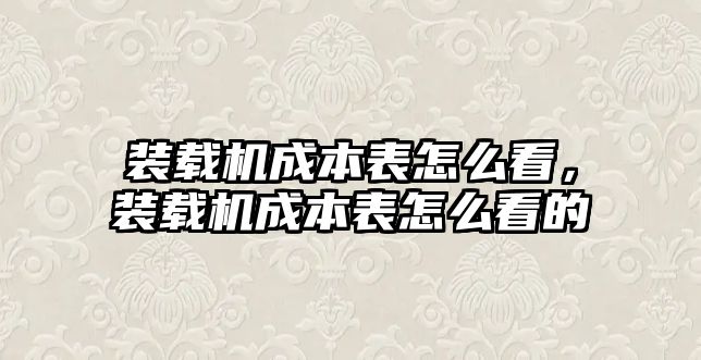 裝載機成本表怎么看，裝載機成本表怎么看的