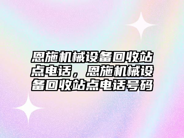 恩施機械設備回收站點電話，恩施機械設備回收站點電話號碼