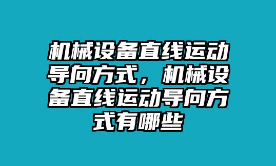 機(jī)械設(shè)備直線運(yùn)動(dòng)導(dǎo)向方式，機(jī)械設(shè)備直線運(yùn)動(dòng)導(dǎo)向方式有哪些