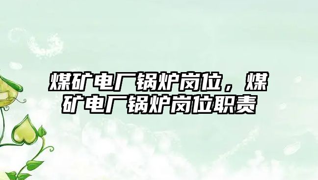 煤礦電廠鍋爐崗位，煤礦電廠鍋爐崗位職責(zé)