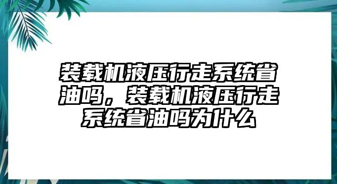 裝載機(jī)液壓行走系統(tǒng)省油嗎，裝載機(jī)液壓行走系統(tǒng)省油嗎為什么