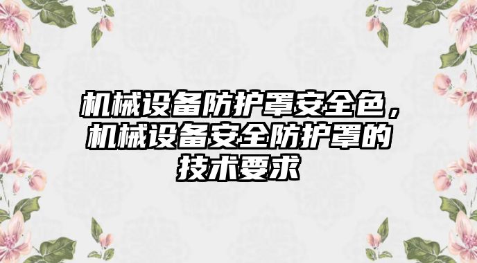 機械設(shè)備防護罩安全色，機械設(shè)備安全防護罩的技術(shù)要求