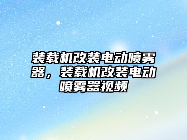 裝載機改裝電動噴霧器，裝載機改裝電動噴霧器視頻