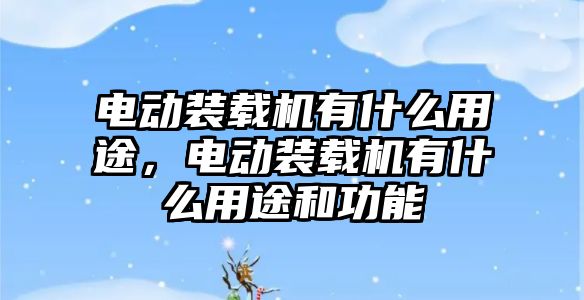 電動裝載機有什么用途，電動裝載機有什么用途和功能