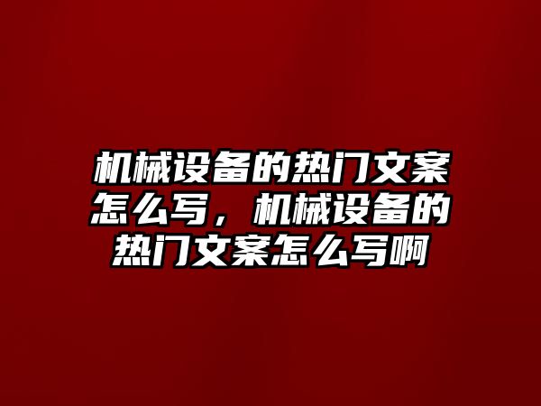 機械設(shè)備的熱門文案怎么寫，機械設(shè)備的熱門文案怎么寫啊