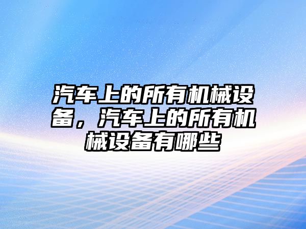 汽車上的所有機(jī)械設(shè)備，汽車上的所有機(jī)械設(shè)備有哪些