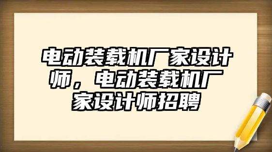 電動裝載機廠家設(shè)計師，電動裝載機廠家設(shè)計師招聘