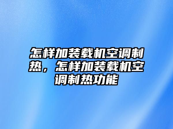 怎樣加裝載機(jī)空調(diào)制熱，怎樣加裝載機(jī)空調(diào)制熱功能