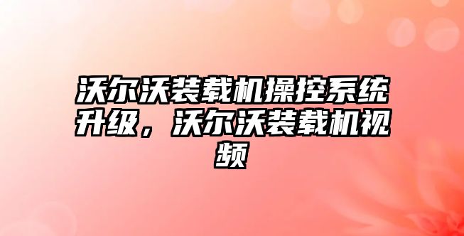 沃爾沃裝載機(jī)操控系統(tǒng)升級，沃爾沃裝載機(jī)視頻