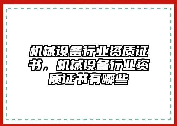 機(jī)械設(shè)備行業(yè)資質(zhì)證書，機(jī)械設(shè)備行業(yè)資質(zhì)證書有哪些