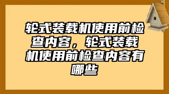 輪式裝載機使用前檢查內(nèi)容，輪式裝載機使用前檢查內(nèi)容有哪些