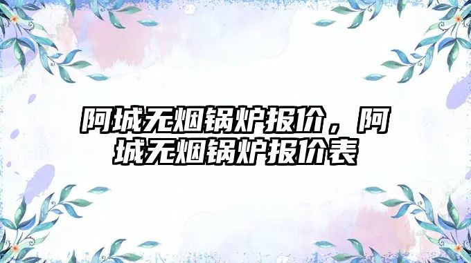 阿城無煙鍋爐報價，阿城無煙鍋爐報價表